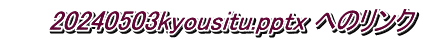      20240503kyousitu.pptx へのリンク